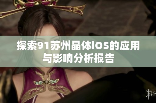 探索91苏州晶体iOS的应用与影响分析报告