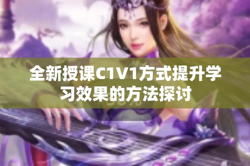 全新授课C1V1方式提升学习效果的方法探讨