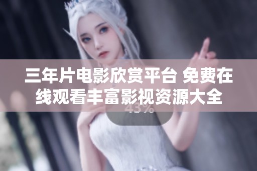 三年片电影欣赏平台 免费在线观看丰富影视资源大全