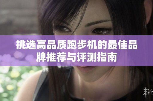 挑选高品质跑步机的最佳品牌推荐与评测指南