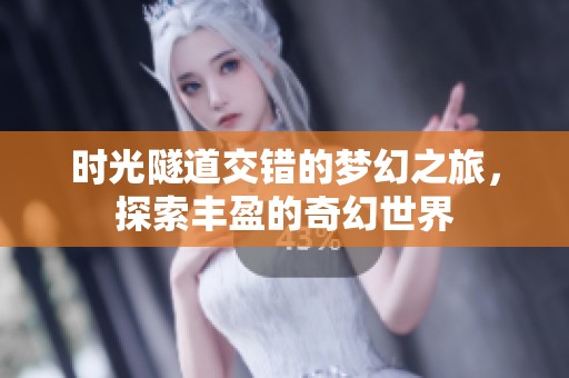 时光隧道交错的梦幻之旅，探索丰盈的奇幻世界