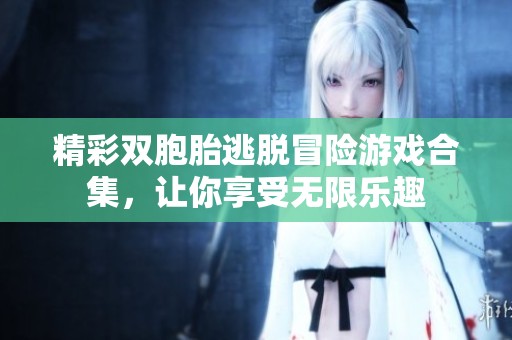 精彩双胞胎逃脱冒险游戏合集，让你享受无限乐趣
