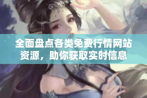 全面盘点各类免费行情网站资源，助你获取实时信息