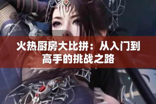 火热厨房大比拼：从入门到高手的挑战之路