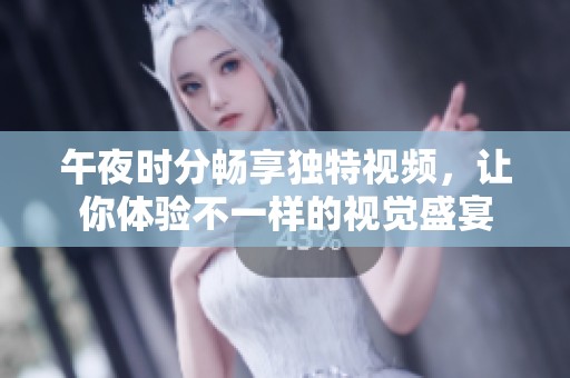 午夜时分畅享独特视频，让你体验不一样的视觉盛宴