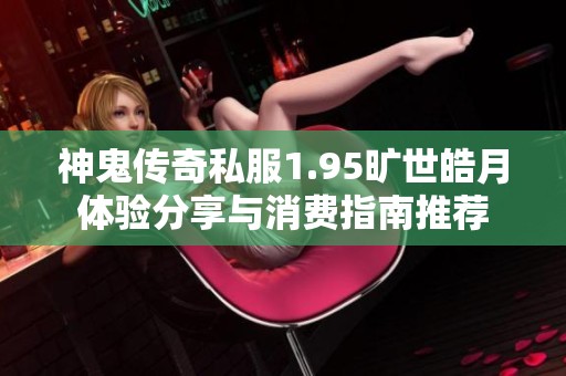 神鬼传奇私服1.95旷世皓月体验分享与消费指南推荐