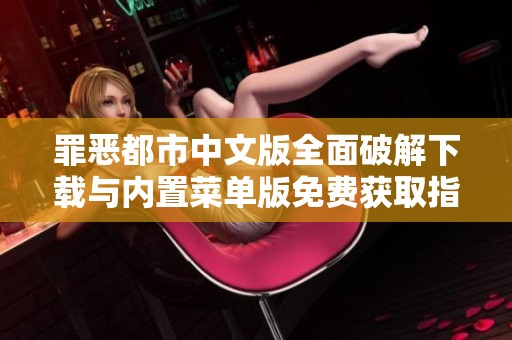罪恶都市中文版全面破解下载与内置菜单版免费获取指南