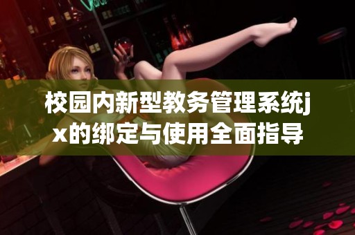 校园内新型教务管理系统jx的绑定与使用全面指导