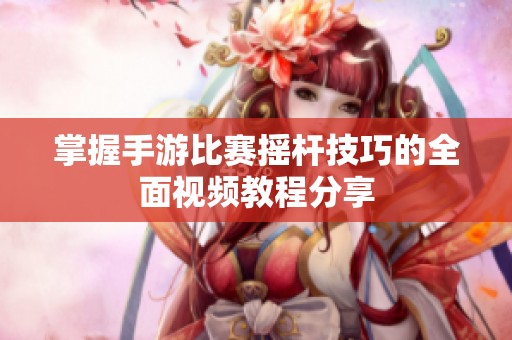 掌握手游比赛摇杆技巧的全面视频教程分享