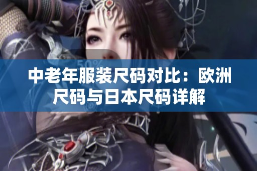 中老年服装尺码对比：欧洲尺码与日本尺码详解