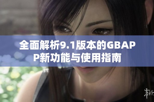 全面解析9.1版本的GBAPP新功能与使用指南