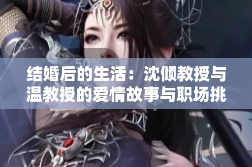 结婚后的生活：沈倾教授与温教授的爱情故事与职场挑战