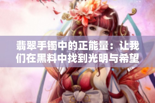 翡翠手镯中的正能量：让我们在黑料中找到光明与希望