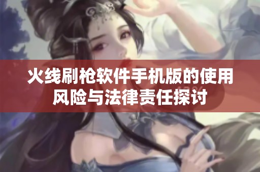 火线刷枪软件手机版的使用风险与法律责任探讨