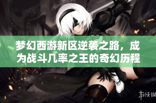 梦幻西游新区逆袭之路，成为战斗几率之王的奇幻历程