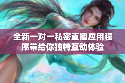 全新一对一私密直播应用程序带给你独特互动体验