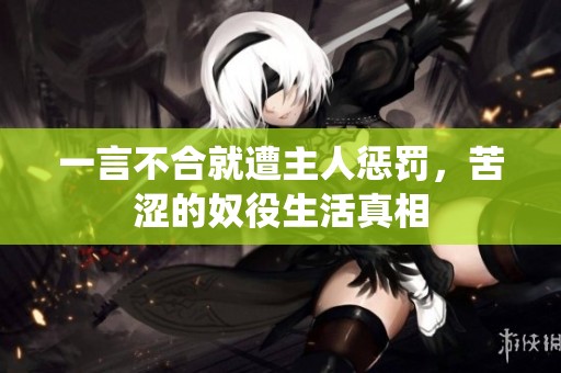 一言不合就遭主人惩罚，苦涩的奴役生活真相