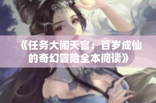 《任务大闹天宫：百岁成仙的奇幻冒险全本阅读》