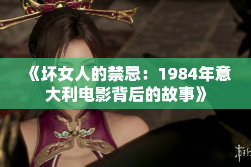 《坏女人的禁忌：1984年意大利电影背后的故事》