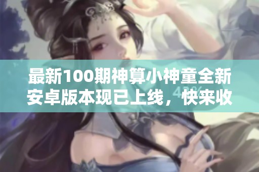 最新100期神算小神童全新安卓版本现已上线，快来收藏吧！