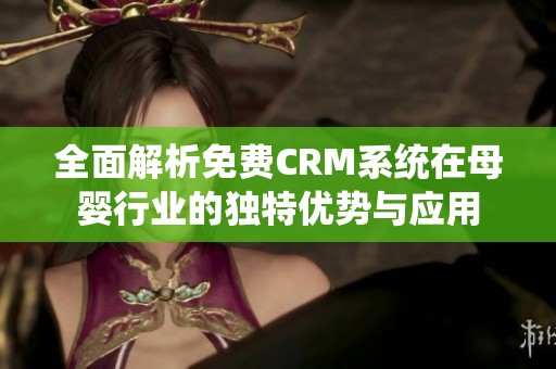 全面解析免费CRM系统在母婴行业的独特优势与应用