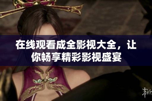 在线观看成全影视大全，让你畅享精彩影视盛宴