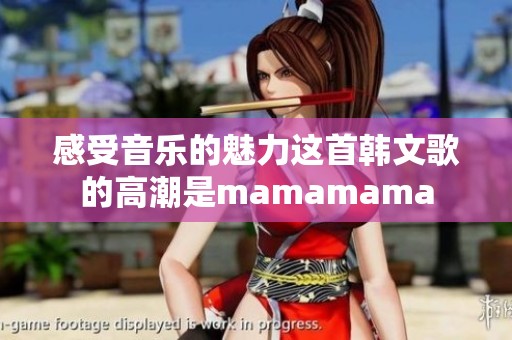 感受音乐的魅力这首韩文歌的高潮是mamamama