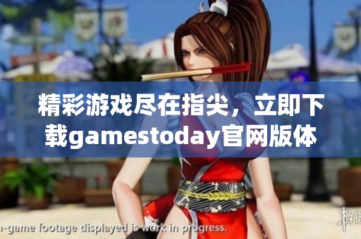 精彩游戏尽在指尖，立即下载gamestoday官网版体验畅爽乐趣
