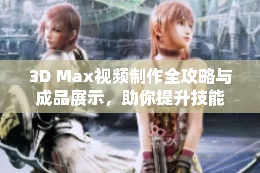 3D Max视频制作全攻略与成品展示，助你提升技能