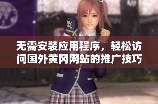 无需安装应用程序，轻松访问国外黄冈网站的推广技巧