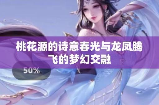 桃花源的诗意春光与龙凤腾飞的梦幻交融