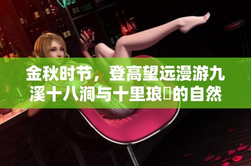 金秋时节，登高望远漫游九溪十八涧与十里琅珰的自然之旅