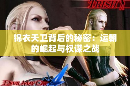 锦衣天卫背后的秘密：运朝的崛起与权谋之战