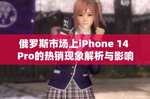 俄罗斯市场上iPhone 14 Pro的热销现象解析与影响分析