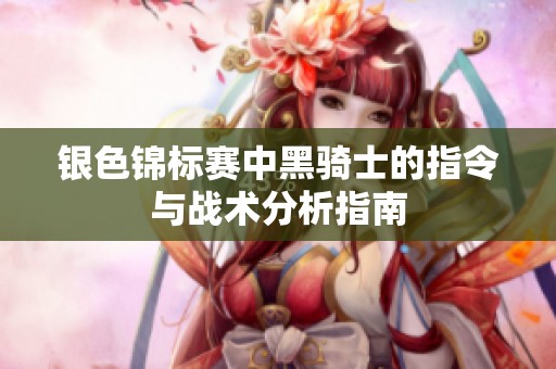 银色锦标赛中黑骑士的指令与战术分析指南