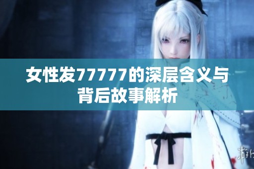 女性发77777的深层含义与背后故事解析