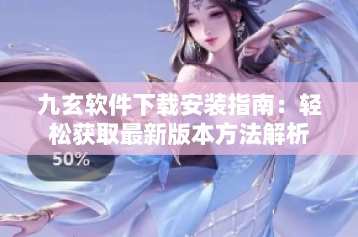 九玄软件下载安装指南：轻松获取最新版本方法解析
