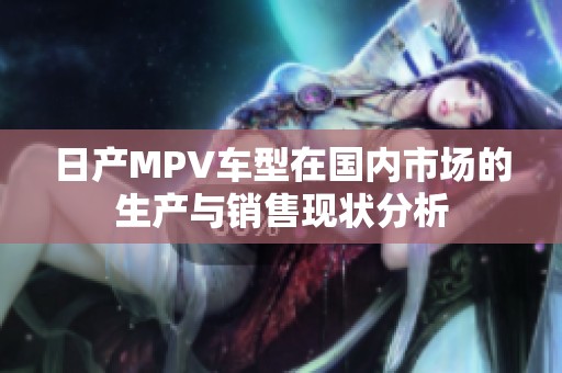 日产MPV车型在国内市场的生产与销售现状分析