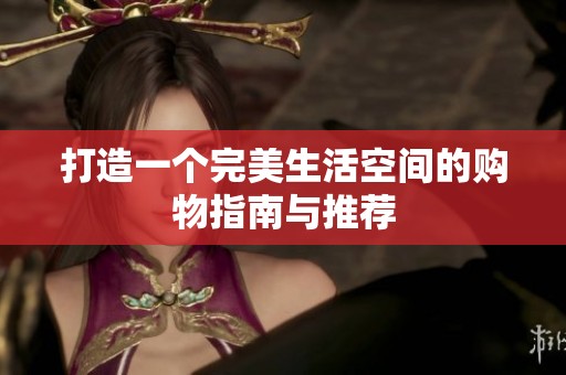 打造一个完美生活空间的购物指南与推荐