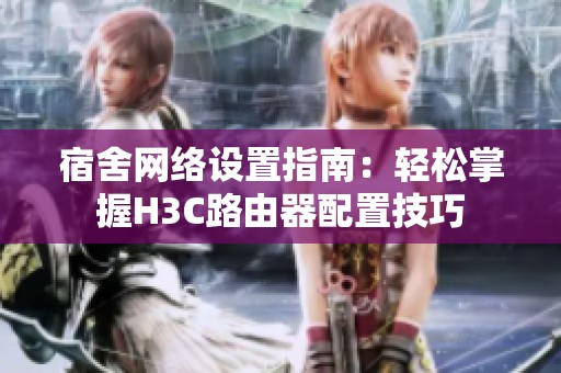 宿舍网络设置指南：轻松掌握H3C路由器配置技巧