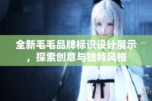 全新毛毛品牌标识设计展示，探索创意与独特风格