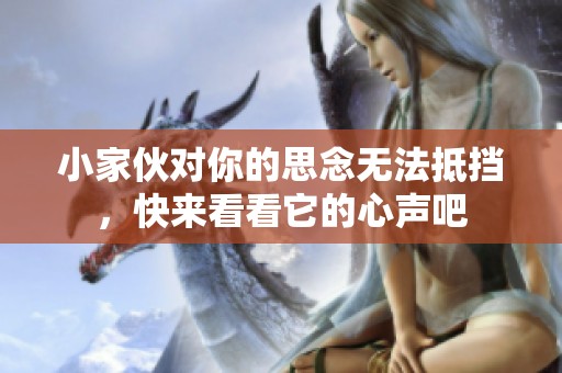 小家伙对你的思念无法抵挡，快来看看它的心声吧
