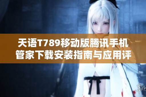 天语T789移动版腾讯手机管家下载安装指南与应用评测