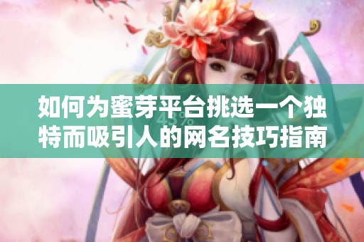 如何为蜜芽平台挑选一个独特而吸引人的网名技巧指南