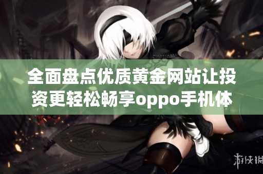 全面盘点优质黄金网站让投资更轻松畅享oppo手机体验