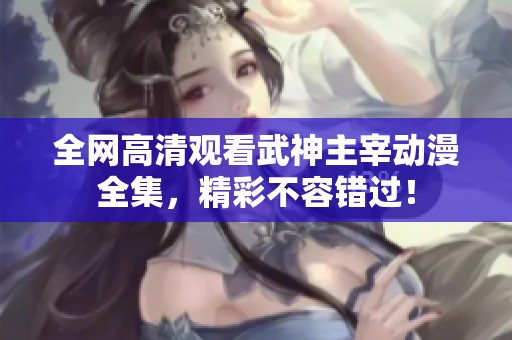 全网高清观看武神主宰动漫全集，精彩不容错过！