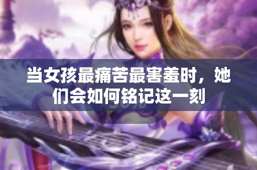 当女孩最痛苦最害羞时，她们会如何铭记这一刻