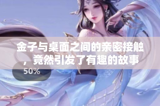 金子与桌面之间的亲密接触，竟然引发了有趣的故事