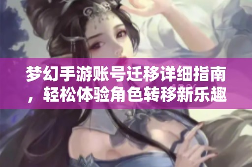 梦幻手游账号迁移详细指南，轻松体验角色转移新乐趣