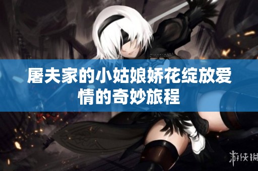 屠夫家的小姑娘娇花绽放爱情的奇妙旅程